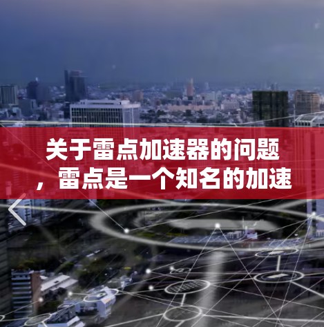 关于雷点加速器的问题，雷点是一个知名的加速软件，通常用于提升电脑的性能，尤其是游戏和视频内容。以下是关于雷点加速器的一些信息和建议