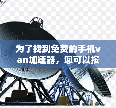 为了找到免费的手机van加速器，您可以按照以下步骤进行