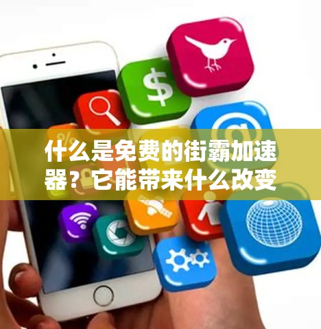 什么是免费的街霸加速器？它能带来什么改变？