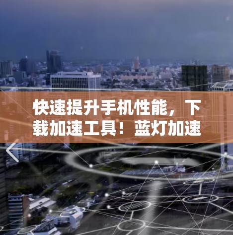 快速提升手机性能，下载加速工具！蓝灯加速器助力你的手机升级到新高度！