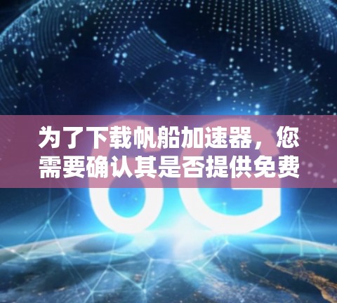为了下载帆船加速器，您需要确认其是否提供免费版本。根据您提供的链接，似乎这是一个付费服务。因此，我建议您尝试以下步骤