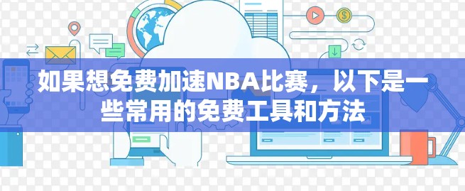 如果想免费加速NBA比赛，以下是一些常用的免费工具和方法