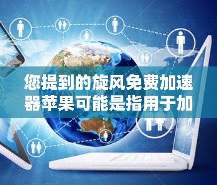 您提到的旋风免费加速器苹果可能是指用于加速苹果设备的加速器。以下是关于旋风游戏加速器的详细信息