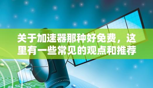 关于加速器那种好免费，这里有一些常见的观点和推荐，供您参考