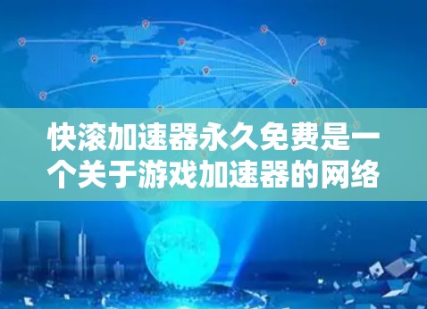 快滚加速器永久免费是一个关于游戏加速器的网络术语，具体含义需要结合上下文进行理解。以下是对该术语的详细分析