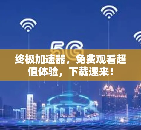 终极加速器，免费观看超值体验，下载速来！