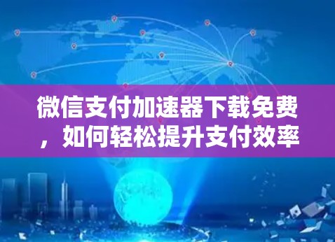 微信支付加速器下载免费，如何轻松提升支付效率？