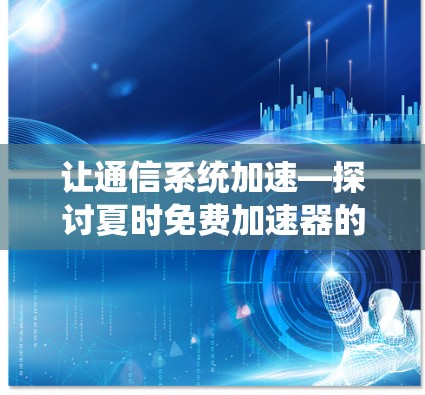 让通信系统加速—探讨夏时免费加速器的机遇与挑战