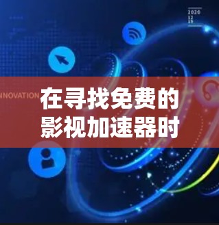 在寻找免费的影视加速器时，以下是一个综合考虑的因素和推荐