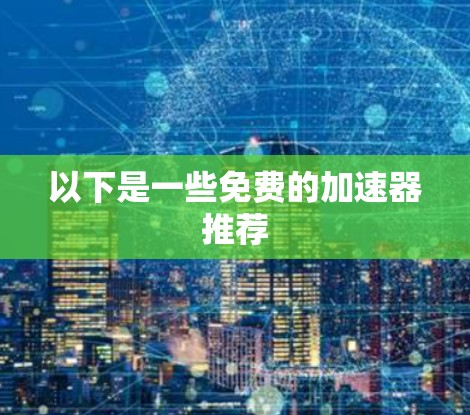 以下是一些免费的加速器推荐