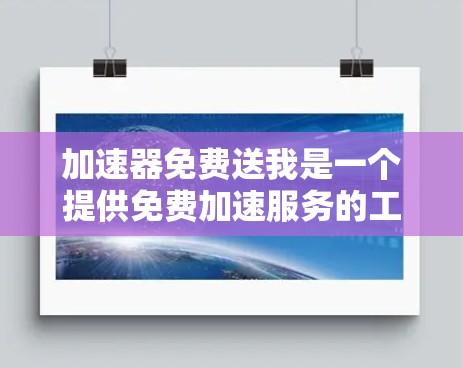 加速器免费送我是一个提供免费加速服务的工具，旨在提高数据传输速度，减少等待时间，尤其适用于需要快速访问互联网或频繁切换连接的用户。以下是对该服务的详细分析