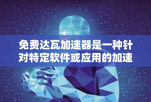 免费达瓦加速器是一种针对特定软件或应用的加速工具，旨在帮助用户在软件上提升性能和运行效率。以下是关于这种工具的详细信息
