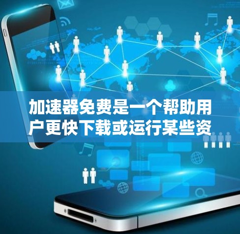 加速器免费是一个帮助用户更快下载或运行某些资源的工具，通常这些工具提供加速功能，如视频、文件、照片下载等。以下是对加速器免费问题的逐步解答