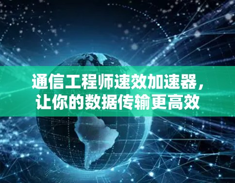 通信工程师速效加速器，让你的数据传输更高效