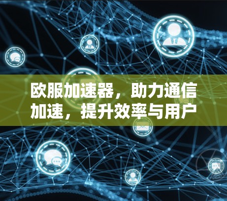 欧服加速器，助力通信加速，提升效率与用户体验