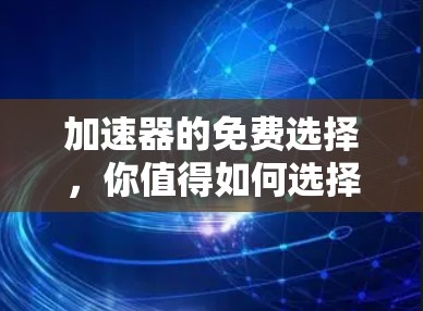 加速器的免费选择，你值得如何选择一个高效加速器？