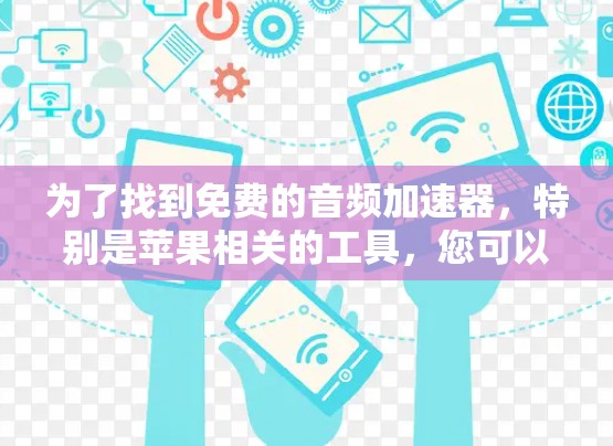 为了找到免费的音频加速器，特别是苹果相关的工具，您可以按照以下步骤进行操作