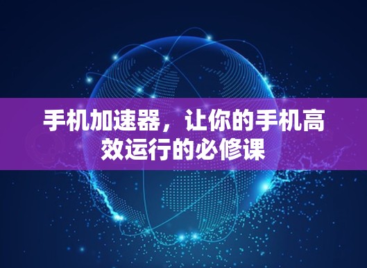 手机加速器，让你的手机高效运行的必修课