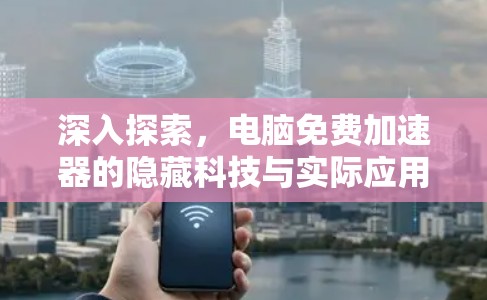 深入探索，电脑免费加速器的隐藏科技与实际应用