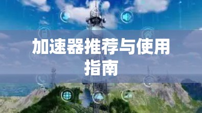加速器推荐与使用指南