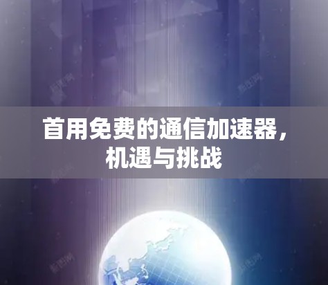 首用免费的通信加速器，机遇与挑战