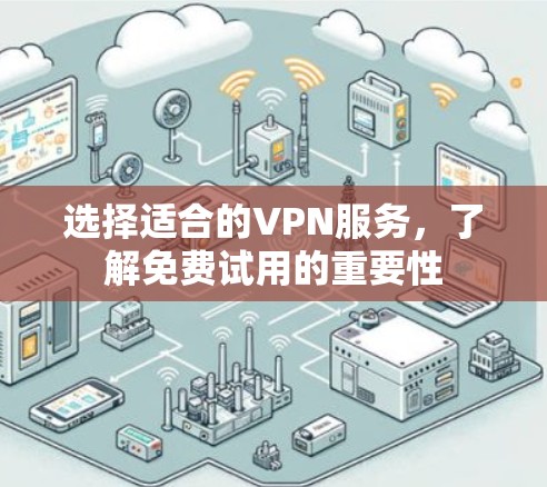选择适合的VPN服务，了解免费试用的重要性