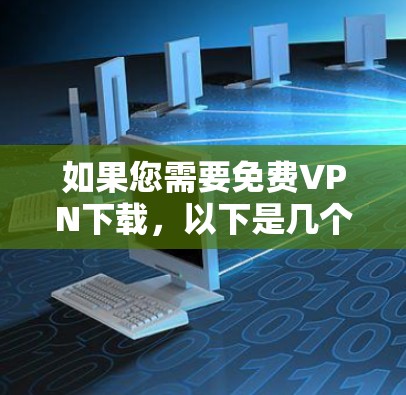 如果您需要免费VPN下载，以下是几个可靠的选择