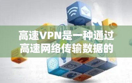 高速VPN是一种通过高速网络传输数据的网络服务，旨在提供更快速、更安全的访问外部互联网功能。以下是对高速VPN的详细分析