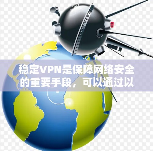 稳定VPN是保障网络安全的重要手段，可以通过以下步骤来实现
