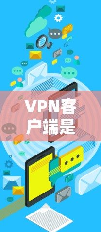 VPN客户端是一种用于远程访问网络服务的软件，通常支持从任何设备访问互联网、移动应用或视频会议的功能。以下是关于VPN客户端的一些关键信息