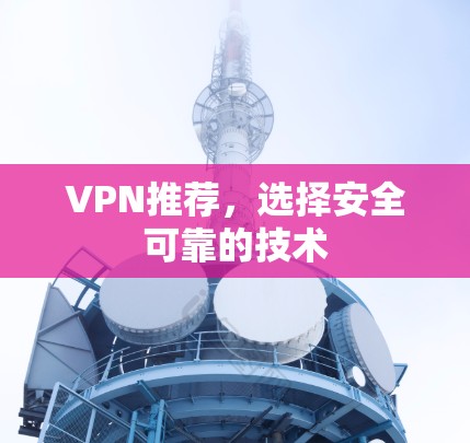 VPN推荐，选择安全可靠的技术