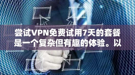 尝试VPN免费试用7天的套餐是一个复杂但有趣的体验。以下是一个有条理的步骤指南，帮助你顺利完成这个尝试