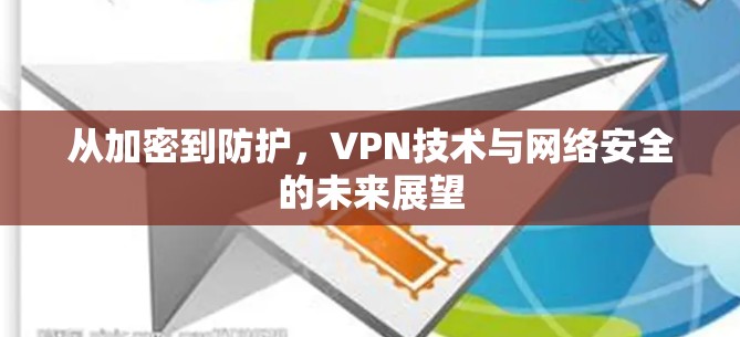从加密到防护，VPN技术与网络安全的未来展望