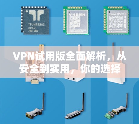 VPN试用版全面解析，从安全到实用，你的选择在哪里？
