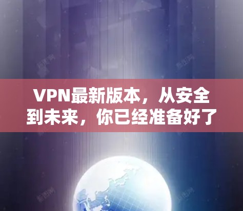 VPN最新版本，从安全到未来，你已经准备好了吗？