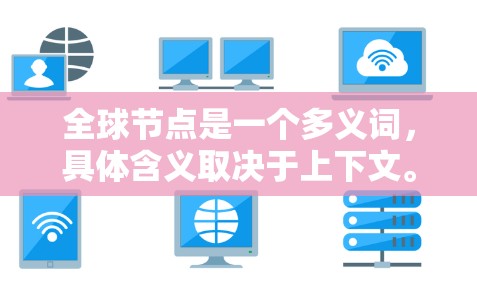 全球节点是一个多义词，具体含义取决于上下文。以下是对不同可能含义的解释