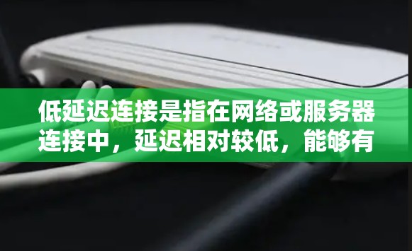 低延迟连接是指在网络或服务器连接中，延迟相对较低，能够有效减少网络响应和数据传输的时间。以下是对低延迟连接的详细分析