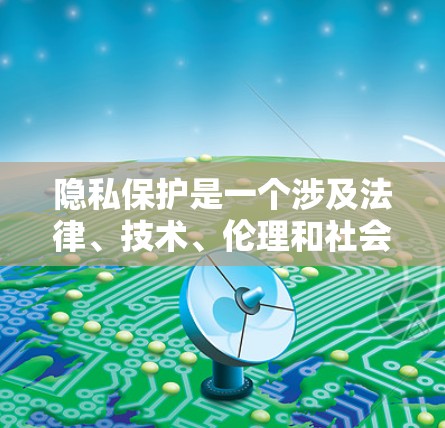 隐私保护是一个涉及法律、技术、伦理和社会责任的复杂议题。以下是一些主要的隐私保护措施和概念