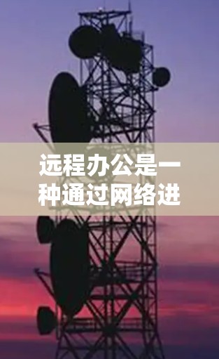 远程办公是一种通过网络进行工作和生活的一种方式，它结合了现代的信息技术与团队合作的特点，提供了灵活性和高效性。以下是远程办公的一些关键优势和挑战