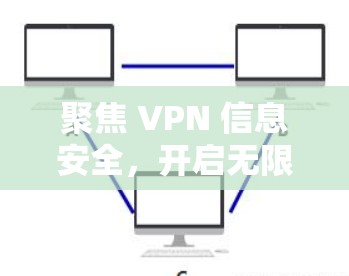聚焦 VPN 信息安全，开启无限可能