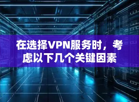 在选择VPN服务时，考虑以下几个关键因素