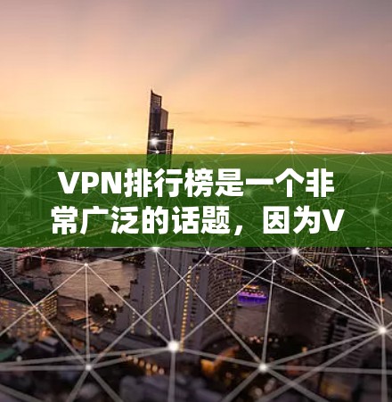 VPN排行榜是一个非常广泛的话题，因为VPN的排名和推荐通常根据多个因素来决定，包括VPN公司的声誉、安全性和稳定性、速度、地区覆盖、用户反馈、价格等。以下是一些常见的VPN排行榜和推荐