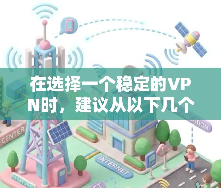 在选择一个稳定的VPN时，建议从以下几个方面进行综合考虑