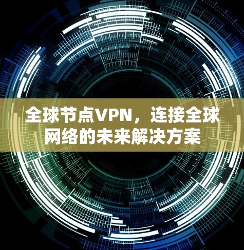 全球节点VPN，连接全球网络的未来解决方案