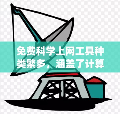 免费科学上网工具种类繁多，涵盖了计算、编程、数据分析等多个领域。以下是一些 commonly used 的免费科学工具推荐