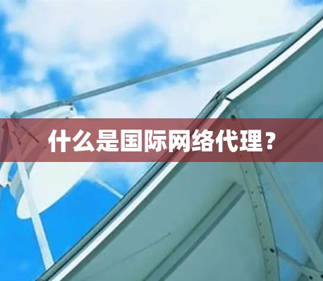 什么是国际网络代理？