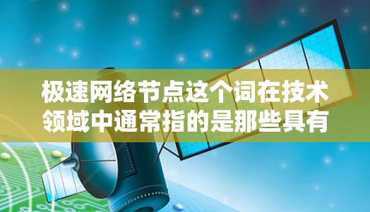 极速网络节点这个词在技术领域中通常指的是那些具有高处理能力、快速响应、高效管理和灵活性的网络节点。这些节点在处理网络请求、优化网络性能、提供快速响应以及支持分布式计算等方面具有显著的优势