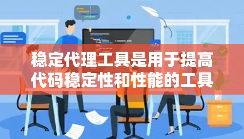 稳定代理工具是用于提高代码稳定性和性能的工具，广泛应用于开发和测试过程中。以下是该主题的详细总结