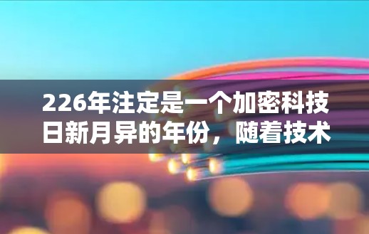 226年注定是一个加密科技日新月异的年份，随着技术的不断进步，越来越多的VPN服务在加密技术方面做出了更大的努力。以下是一些226年热门VPN推荐，帮助您选择最适合的网络环境