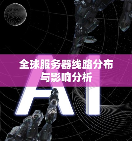 全球服务器线路分布与影响分析